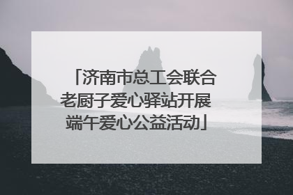 济南市总工会联合老厨子爱心驿站开展端午爱心公益活动