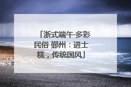 浙式端午·多彩民俗 鄞州：进士糕，传统国风