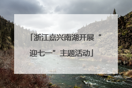 浙江嘉兴南湖开展“迎七一”主题活动