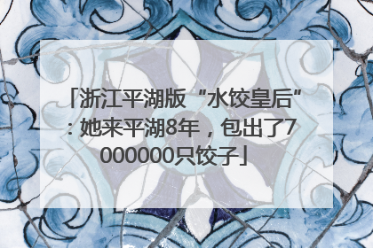 浙江平湖版“水饺皇后”：她来平湖8年，包出了7000000只饺子