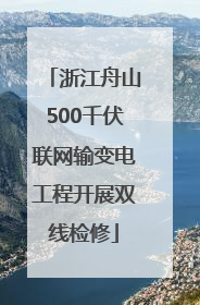 浙江舟山500千伏联网输变电工程开展双线检修