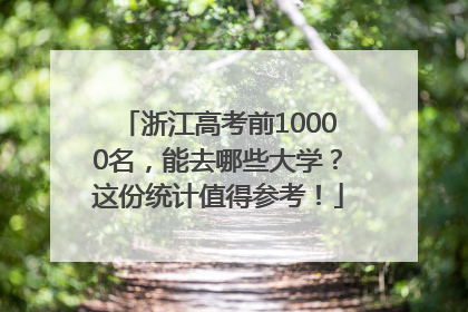 浙江高考前10000名，能去哪些大学？这份统计值得参考！