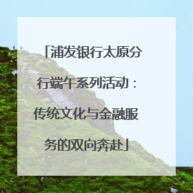 浦发银行太原分行端午系列活动：传统文化与金融服务的双向奔赴