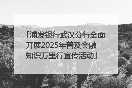 浦发银行武汉分行全面开展2025年普及金融知识万里行宣传活动