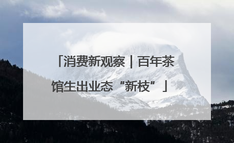 消费新观察｜百年茶馆生出业态“新枝”