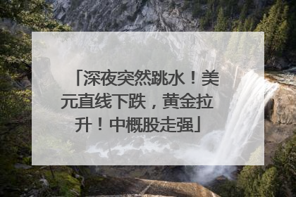 深夜突然跳水！美元直线下跌，黄金拉升！中概股走强