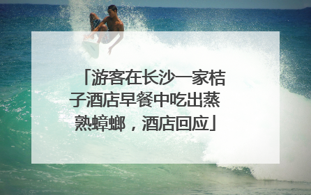 游客在长沙一家桔子酒店早餐中吃出蒸熟蟑螂，酒店回应