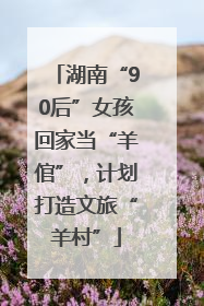 湖南“90后”女孩回家当“羊倌”，计划打造文旅“羊村”