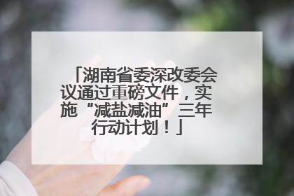 湖南省委深改委会议通过重磅文件，实施“减盐减油”三年行动计划！