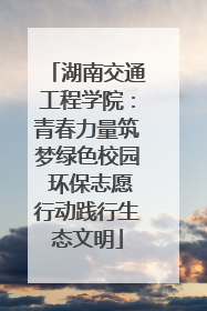 湖南交通工程学院：青春力量筑梦绿色校园 环保志愿行动践行生态文明
