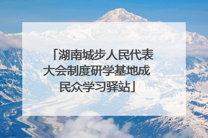 湖南城步人民代表大会制度研学基地成民众学习驿站