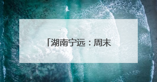 湖南宁远：周末政务“不打烊” 便民服务暖人心
