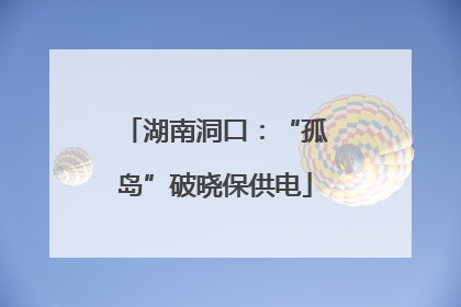 湖南洞口：“孤岛”破晓保供电