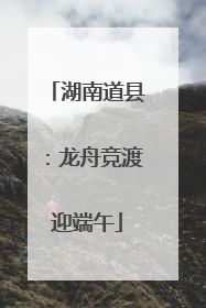 湖南道县：龙舟竞渡迎端午