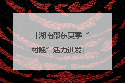 湖南邵东夏季“村晚”活力迸发