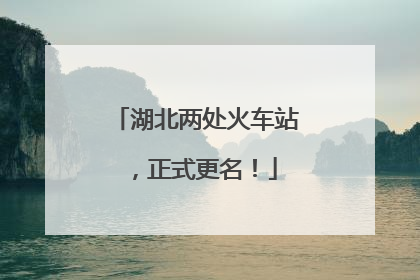 湖北两处火车站，正式更名！
