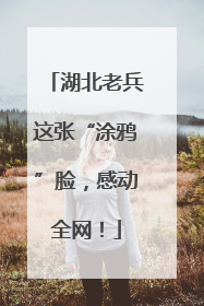 湖北老兵这张“涂鸦”脸，感动全网！