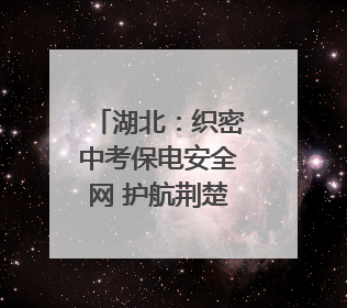 湖北：织密中考保电安全网 护航荆楚学子逐梦路