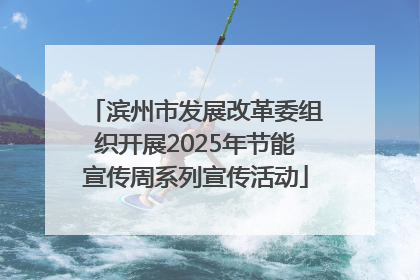 滨州市发展改革委组织开展2025年节能宣传周系列宣传活动