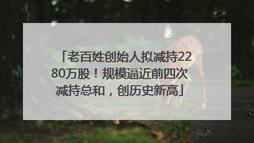 老百姓创始人拟减持2280万股！规模逼近前四次减持总和，创历史新高