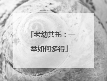老幼共托：一举如何多得