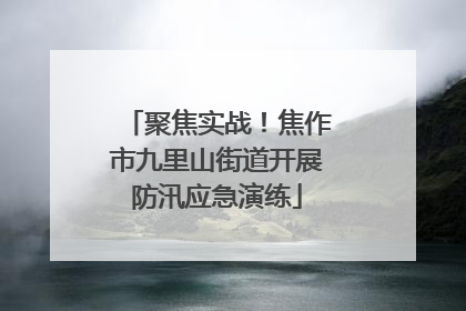 聚焦实战！焦作市九里山街道开展防汛应急演练