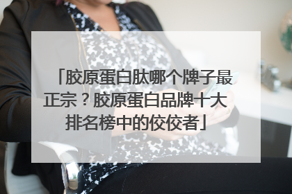 胶原蛋白肽哪个牌子最正宗？胶原蛋白品牌十大排名榜中的佼佼者