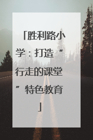 胜利路小学：打造“行走的课堂”特色教育