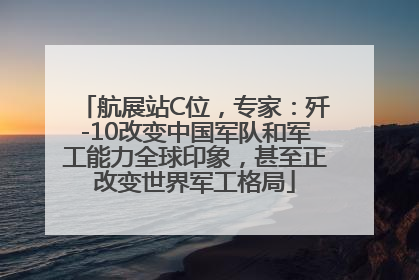 航展站C位，专家：歼-10改变中国军队和军工能力全球印象，甚至正改变世界军工格局