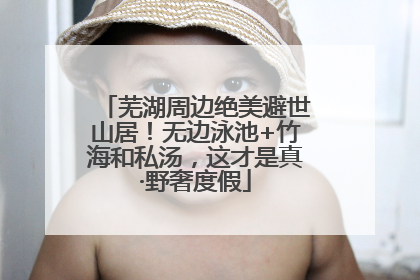 芜湖周边绝美避世山居！无边泳池+竹海和私汤，这才是真·野奢度假