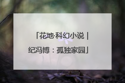 花地·科幻小说｜纪冯博：孤独家园