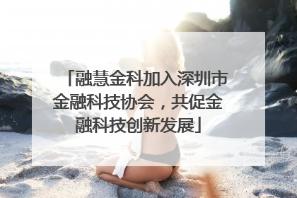 融慧金科加入深圳市金融科技协会，共促金融科技创新发展