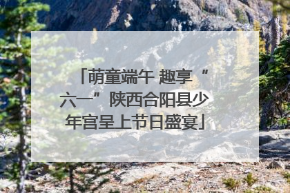 萌童端午 趣享“六一”陕西合阳县少年宫呈上节日盛宴