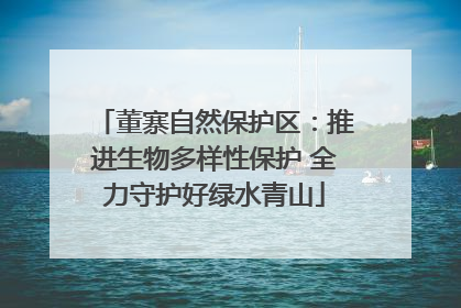 董寨自然保护区：推进生物多样性保护 全力守护好绿水青山