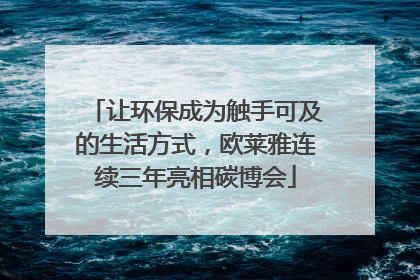 让环保成为触手可及的生活方式，欧莱雅连续三年亮相碳博会