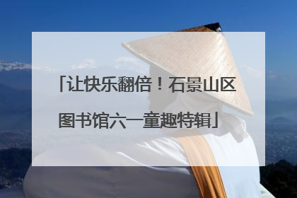 让快乐翻倍！石景山区图书馆六一童趣特辑