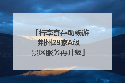 行李寄存助畅游 荆州28家A级景区服务再升级