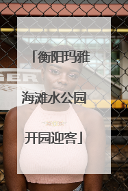 衡阳玛雅海滩水公园开园迎客