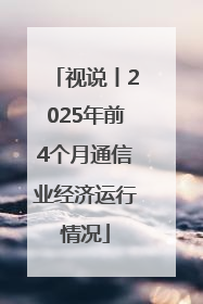 视说丨2025年前4个月通信业经济运行情况