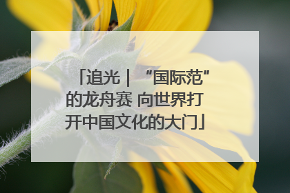 追光｜“国际范”的龙舟赛 向世界打开中国文化的大门