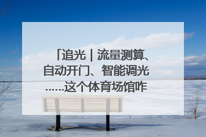 追光｜流量测算、自动开门、智能调光……这个体育场馆咋这么先进？