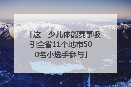 这一少儿体能赛事吸引全省11个地市500名小选手参与