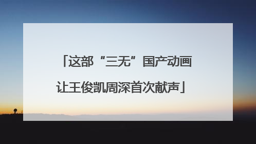 这部“三无”国产动画让王俊凯周深首次献声