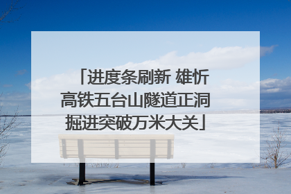 进度条刷新 雄忻高铁五台山隧道正洞掘进突破万米大关