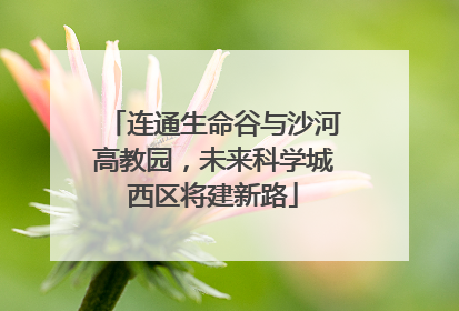 连通生命谷与沙河高教园，未来科学城西区将建新路