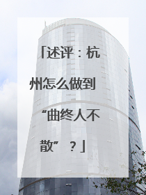 述评：杭州怎么做到“曲终人不散”？