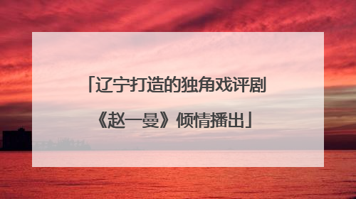 辽宁打造的独角戏评剧《赵一曼》倾情播出