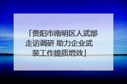 贵阳市南明区人武部走访调研 助力企业武装工作提质增效