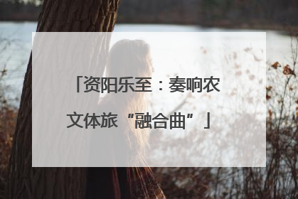 资阳乐至：奏响农文体旅“融合曲”