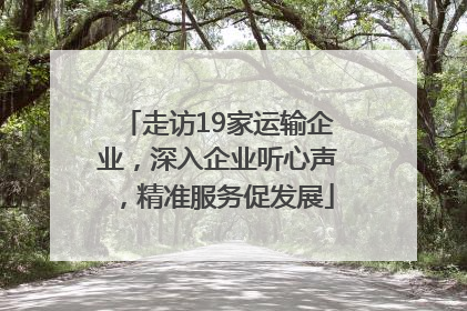 走访19家运输企业，深入企业听心声，精准服务促发展
